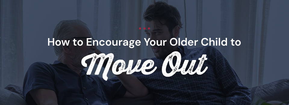 How to Encourage Your Older Child to Move Out